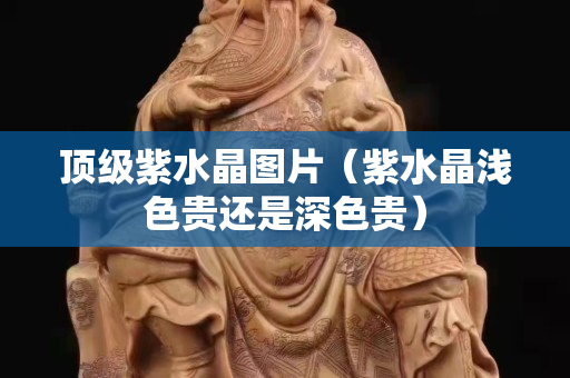 頂級紫水晶圖片（紫水晶淺色貴還是深色貴）