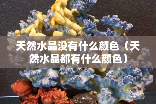天然水晶沒有什么顏色（天然水晶都有什么顏色）