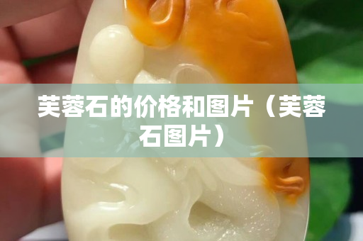芙蓉石的價格和圖片（芙蓉石圖片）