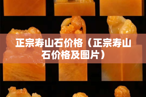 正宗壽山石價格（正宗壽山石價格及圖片）