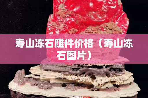壽山凍石雕件價格（壽山凍石圖片）