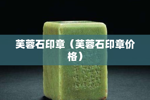 芙蓉石印章（芙蓉石印章價格）