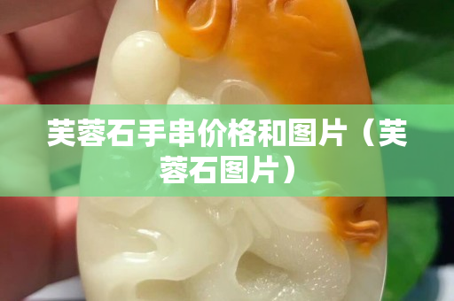 芙蓉石手串價格和圖片（芙蓉石圖片）