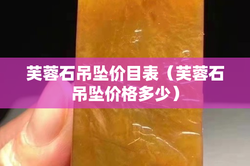 芙蓉石吊墜價(jià)目表（芙蓉石吊墜價(jià)格多少）