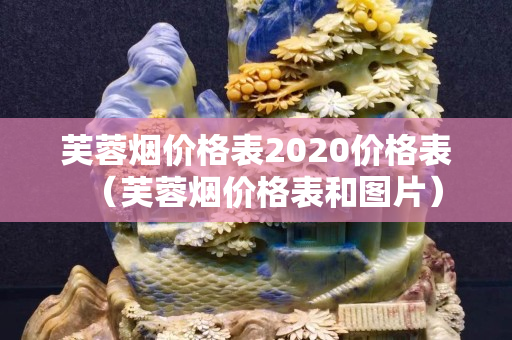 芙蓉煙價格表2020價格表（芙蓉煙價格表和圖片）