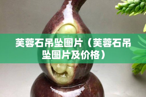 芙蓉石吊墜圖片（芙蓉石吊墜圖片及價(jià)格）