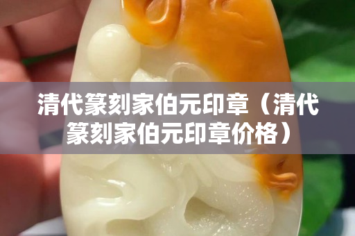 清代篆刻家伯元印章（清代篆刻家伯元印章價(jià)格）