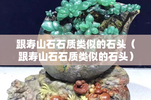 跟壽山石石質類似的石頭（跟壽山石石質類似的石頭）