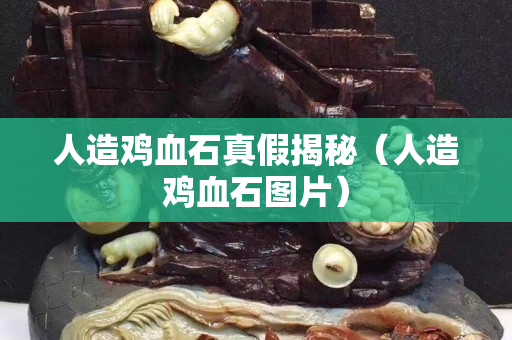 人造雞血石真假揭秘（人造雞血石圖片）