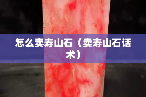 怎么賣壽山石（賣壽山石話術(shù)）