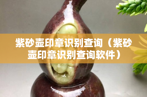 紫砂壺印章識別查詢（紫砂壺印章識別查詢軟件）