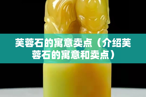 芙蓉石的寓意賣點（介紹芙蓉石的寓意和賣點）