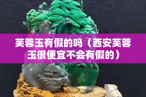芙蓉玉有假的嗎（西安芙蓉玉很便宜不會有假的）