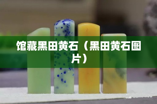 館藏黑田黃石（黑田黃石圖片）