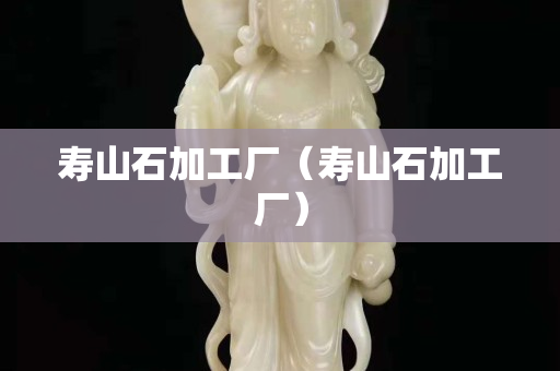 壽山石加工廠（壽山石加工廠）