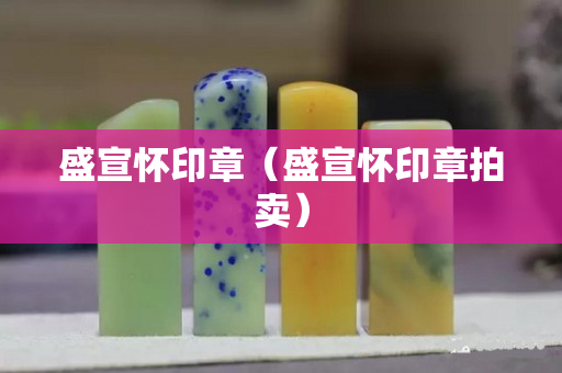 盛宣懷印章（盛宣懷印章拍賣）
