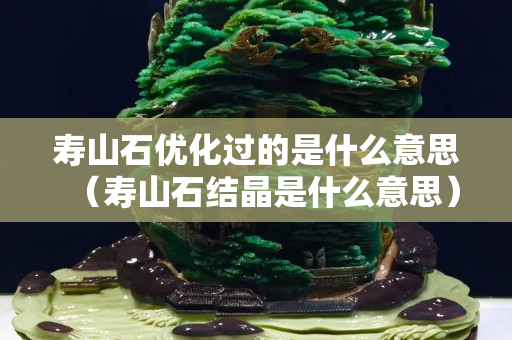 壽山石優化過的是什么意思（壽山石結晶是什么意思）