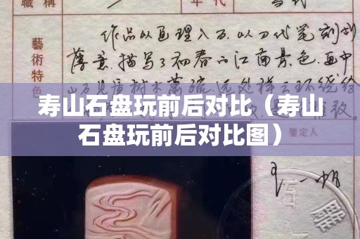 壽山石盤玩前后對比（壽山石盤玩前后對比圖）