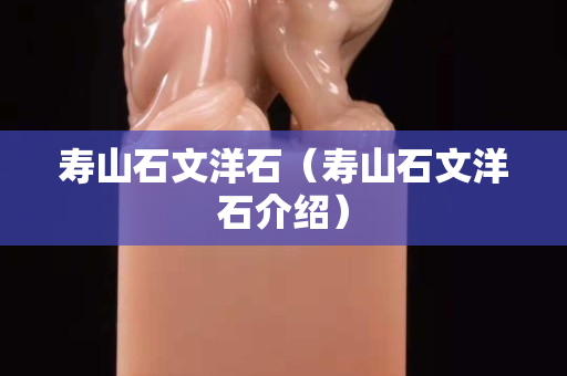 壽山石文洋石（壽山石文洋石介紹）