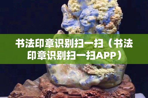 書法印章識別掃一掃（書法印章識別掃一掃APP）