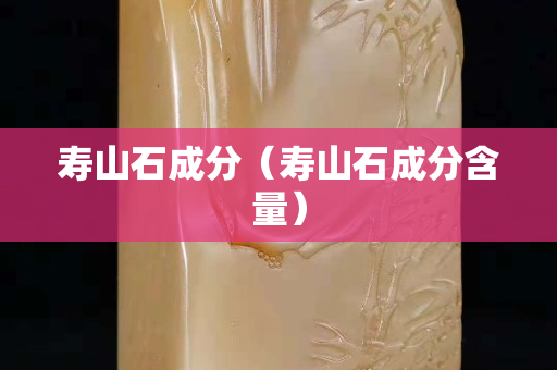 壽山石成分（壽山石成分含量）