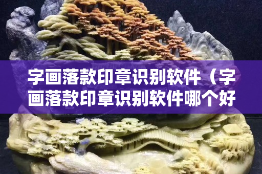 字畫落款印章識(shí)別軟件（字畫落款印章識(shí)別軟件哪個(gè)好）