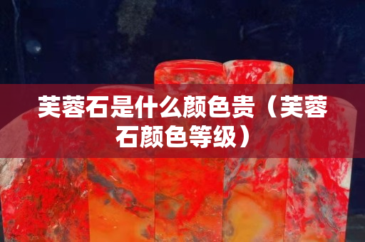 芙蓉石是什么顏色貴（芙蓉石顏色等級）