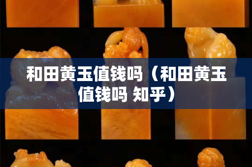 和田黃玉值錢嗎（和田黃玉值錢嗎 知乎）