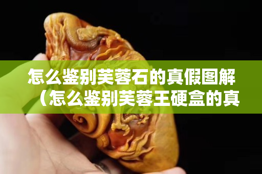 怎么鑒別芙蓉石的真假圖解（怎么鑒別芙蓉王硬盒的真假）
