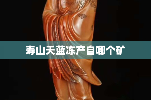 壽山天藍凍產自哪個礦