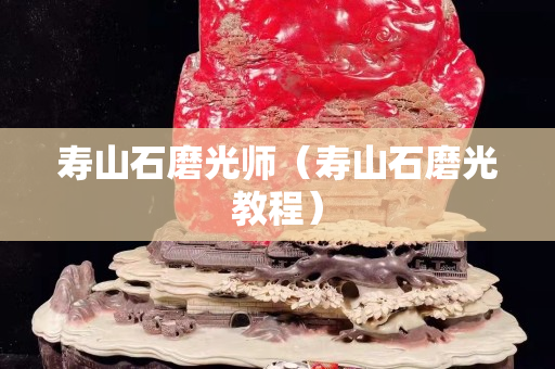 壽山石磨光師（壽山石磨光教程）