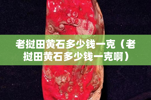 老撾田黃石多少錢一克（老撾田黃石多少錢一克?。? title=