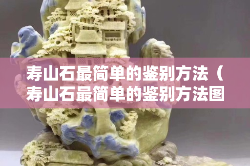 壽山石最簡單的鑒別方法（壽山石最簡單的鑒別方法圖片）