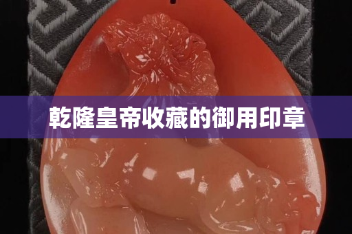 乾隆皇帝收藏的御用印章