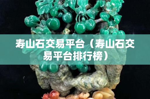 壽山石交易平臺（壽山石交易平臺排行榜）