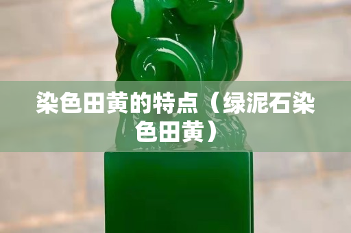 染色田黃的特點（綠泥石染色田黃）