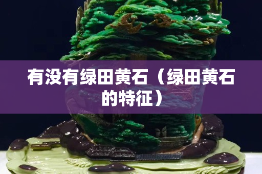 有沒有綠田黃石（綠田黃石的特征）