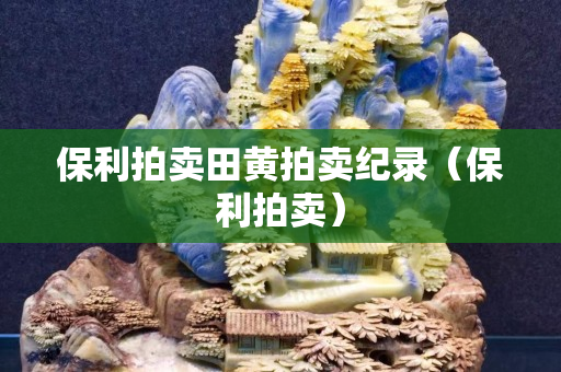 保利拍賣田黃拍賣紀錄（保利拍賣）