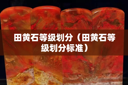 田黃石等級劃分（田黃石等級劃分標準）