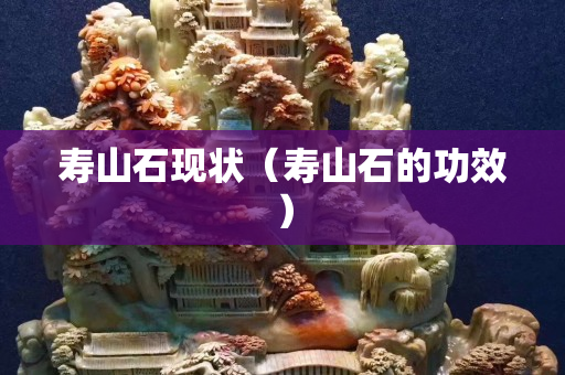 壽山石現狀（壽山石的功效）