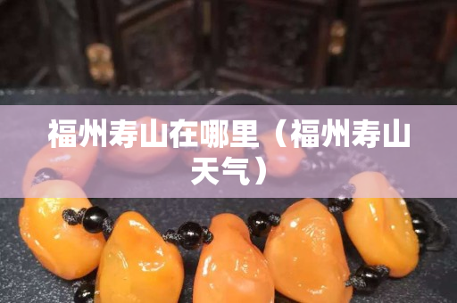 福州壽山在哪里（福州壽山天氣）