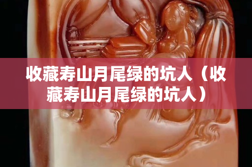 收藏壽山月尾綠的坑人（收藏壽山月尾綠的坑人）
