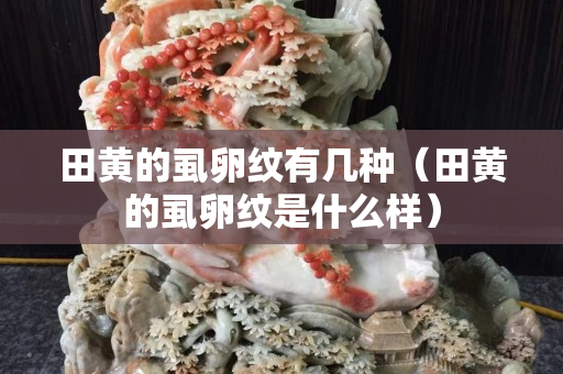 田黃的虱卵紋有幾種（田黃的虱卵紋是什么樣）