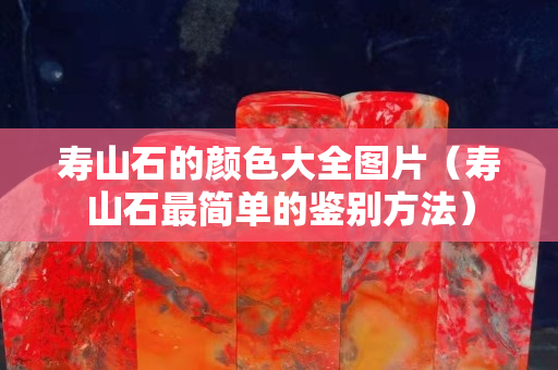 壽山石的顏色大全圖片（壽山石最簡單的鑒別方法）