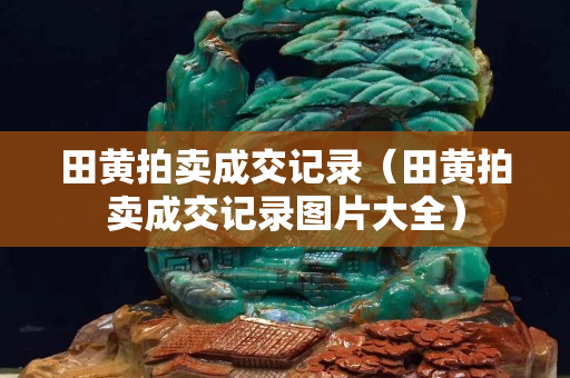 田黃拍賣成交記錄（田黃拍賣成交記錄圖片大全）