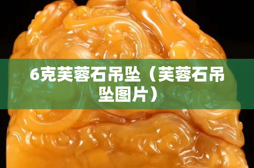 6克芙蓉石吊墜（芙蓉石吊墜圖片）