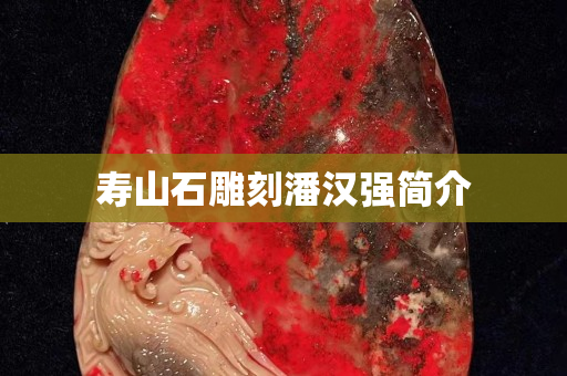 壽山石雕刻潘漢強簡介