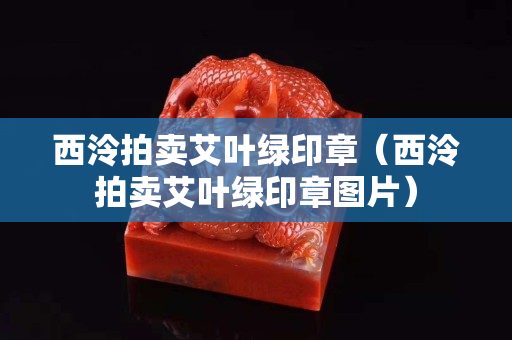 西泠拍賣艾葉綠印章（西泠拍賣艾葉綠印章圖片）