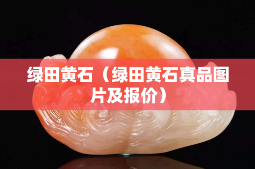 綠田黃石（綠田黃石真品圖片及報價）