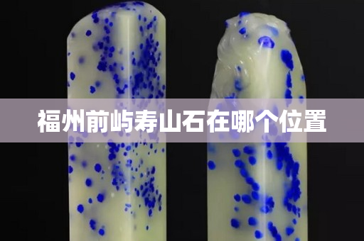 福州前嶼壽山石在哪個位置